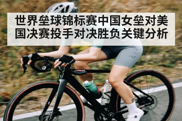 世界垒球锦标赛中国女垒对美国决赛投手对决胜负关键分析