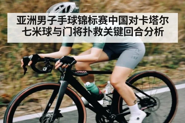 亚洲男子手球锦标赛中国对卡塔尔七米球与门将扑救关键回合分析